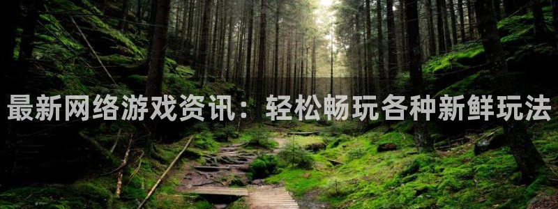 奇亿娱乐登录：最新网络游戏资讯：轻松畅玩各种新鲜玩法