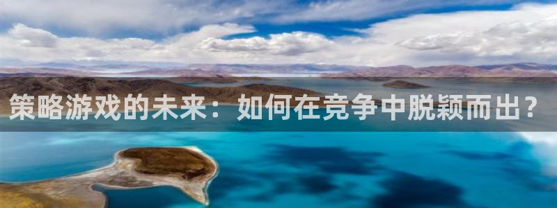奇亿娱乐登陆测速：策略游戏的未来：如何在竞争中脱颖而出？