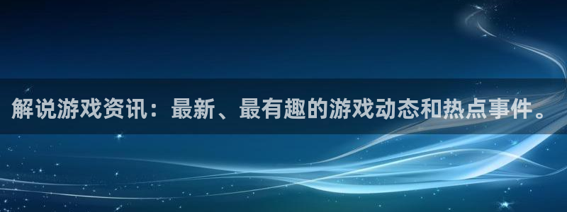 奇亿娱乐网址注册：解说游戏资讯：最新、最有趣的游戏动态和热点