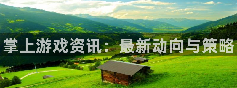 奇亿娱乐集团：掌上游戏资讯：最新动向与策略
