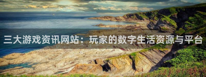 奇亿娱乐下载：三大游戏资讯网站：玩家的数字生活资源与平台