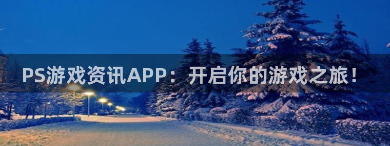 奇亿娱乐登录地址：PS游戏资讯APP：开启你的游戏之旅！
