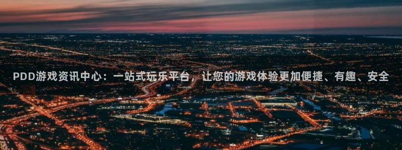 奇亿娱乐注册登录：PDD游戏资讯中心：一站式玩乐平台，让您的
