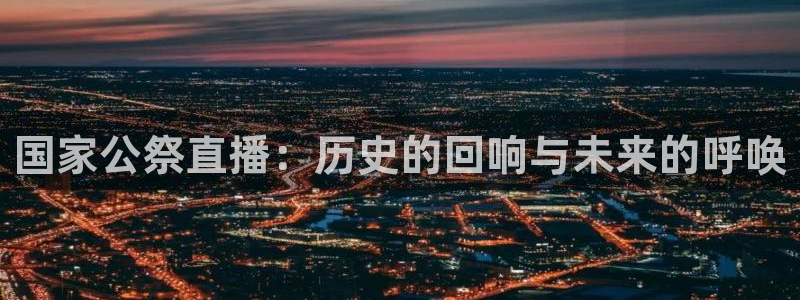 玩球直播在线观看：国家公祭直播：历史的回响与未来的呼唤