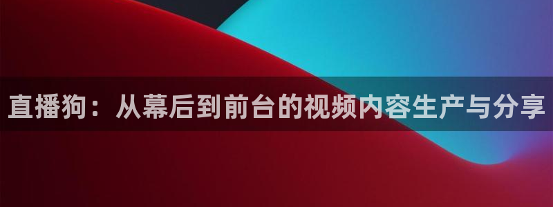 玩球直播app苹果：直播狗：从幕后到前台的视频内容生产与分享