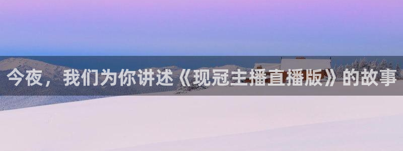 玩球直播nba在线观看免费：今夜，我们为你讲述《现冠主播直播版》的故事