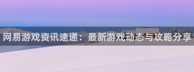 奇亿娱乐登录官网入口：网易游戏资讯速递：最新游戏动态与攻略分