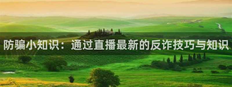 奇亿娱乐免费下载官网：防骗小知识：通过直播最新的反诈技巧与知