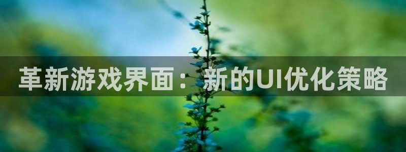 奇亿娱乐网页登录入口：革新游戏界面：新的UI优化策略