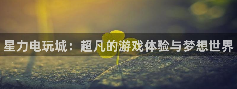 手机版奇亿娱乐客户端下载：星力电玩城：超凡的游戏体验与梦想世