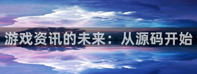 奇亿娱乐手机网页版登录：游戏资讯的未来：从源码开始