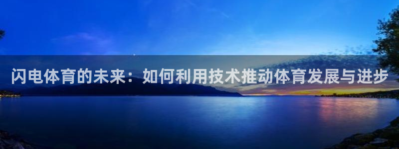 玩球直播官网app：闪电体育的未来：如何利用技术推动体育发展与进步