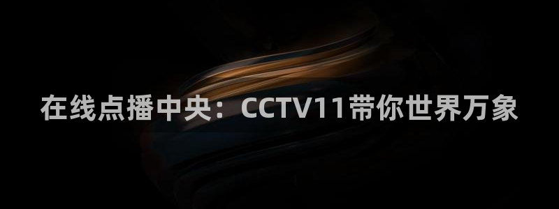 wqzb玩球直播：在线点播中央：CCTV11带你世界万象