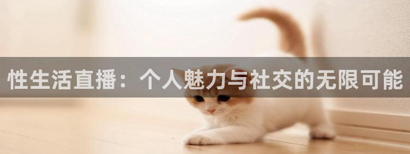 玩球吧直播：性生活直播：个人魅力与社交的无限可能