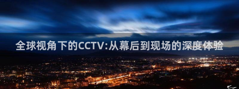 玩球直播下载：全球视角下的CCTV:从幕后到现场的深度体验